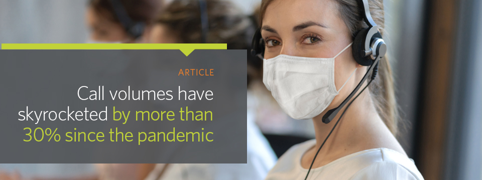 Call volumes have skyrocketed by more than 30% since the pandemic